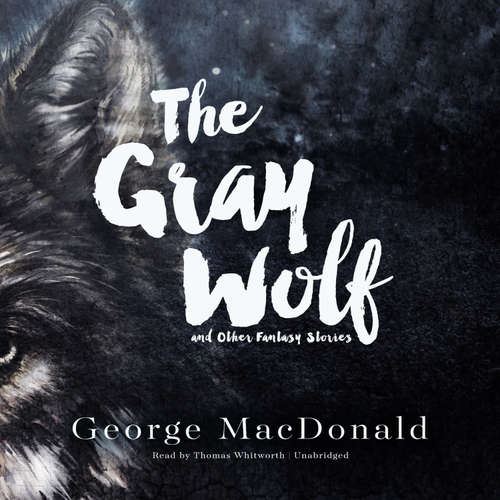 Audiobook The Gray Wolf, and Other Fantasy Stories - George MacDonald - Thomas Whitworth
