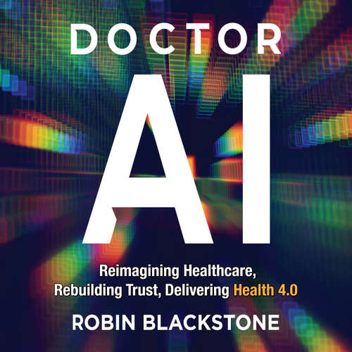 Audiobook Doctor AI Reimagining Healthcare Rebuilding Trust Delivering Health 4.0 - Robin Blackstone - Robin Blackstone