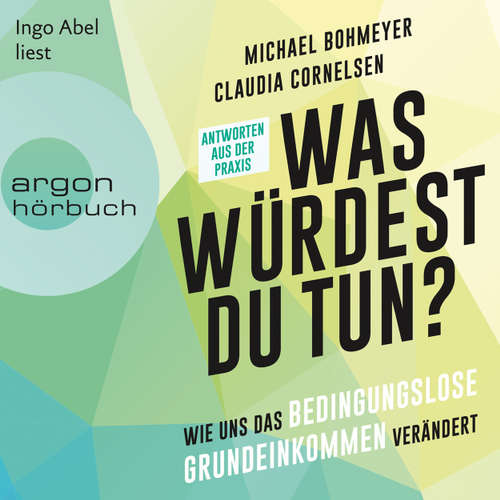 Hoerbuch Was würdest du tun? - Wie uns das Bedingungslose Grundeinkommen verändert - Antworten aus der Praxis - Michael Bohmeyer - Ingo Abel Hoerbuch Was würdest du tun? - Wie uns das Bedingungslose Grundeinkommen verändert - Antworten aus der Praxis - Michael Bohmeyer - Ingo Abel