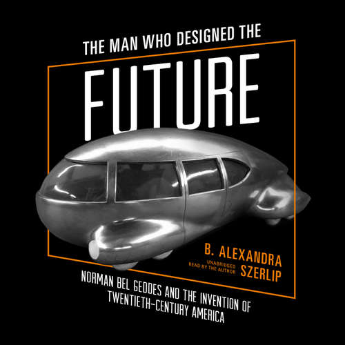 Audiobook The Man Who Designed the Future - B. Alexandra Szerlip - B. Alexandra Szerlip
