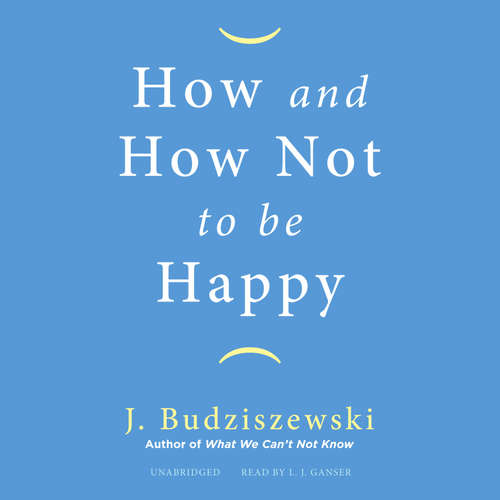 Audiobook How and How Not to Be Happy - J. Budziszewski - L.J. Ganser
