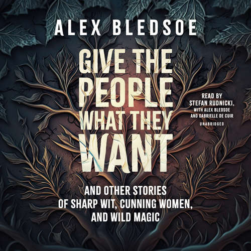 Audiobook Give the People What They Want and Other Stories of Sharp Wit, Cunning Women, and Wild Magic - Alex Bledsoe - Alex Bledsoe