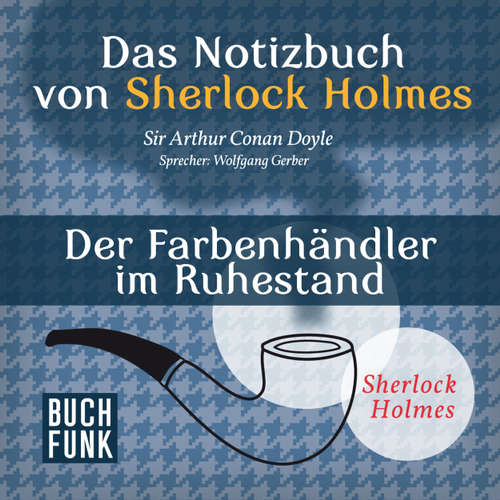 Hoerbuch Sherlock Holmes - Das Notizbuch von Sherlock Holmes: Der Farbenhändler im Ruhestand - Arthur Conan Doyle - Wolfgang Gerber Hoerbuch Sherlock Holmes - Das Notizbuch von Sherlock Holmes: Der Farbenhändler im Ruhestand - Arthur Conan Doyle - Wolfgang Gerber