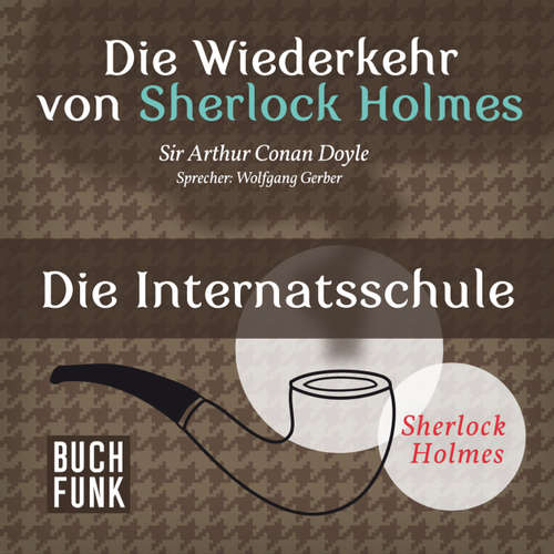 Hoerbuch Sherlock Holmes - Die Wiederkehr von Sherlock Holmes: Die Internatsschule - Arthur Conan Doyle - Wolfgang Gerber Hoerbuch Sherlock Holmes - Die Wiederkehr von Sherlock Holmes: Die Internatsschule - Arthur Conan Doyle - Wolfgang Gerber