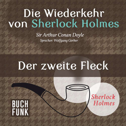 Hoerbuch Sherlock Holmes - Die Wiederkehr von Sherlock Holmes: Der zweite Fleck - Arthur Conan Doyle - Wolfgang Gerber Hoerbuch Sherlock Holmes - Die Wiederkehr von Sherlock Holmes: Der zweite Fleck - Arthur Conan Doyle - Wolfgang Gerber