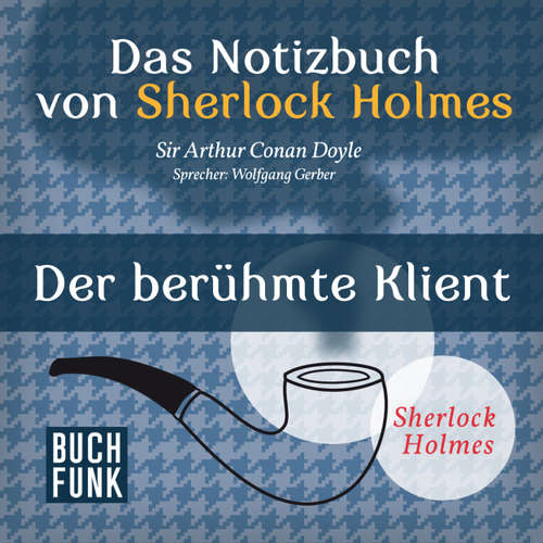 Hoerbuch Sherlock Holmes - Das Notizbuch von Sherlock Holmes: Der berühmte Klient - Arthur Conan Doyle - Wolfgang Gerber Hoerbuch Sherlock Holmes - Das Notizbuch von Sherlock Holmes: Der berühmte Klient - Arthur Conan Doyle - Wolfgang Gerber