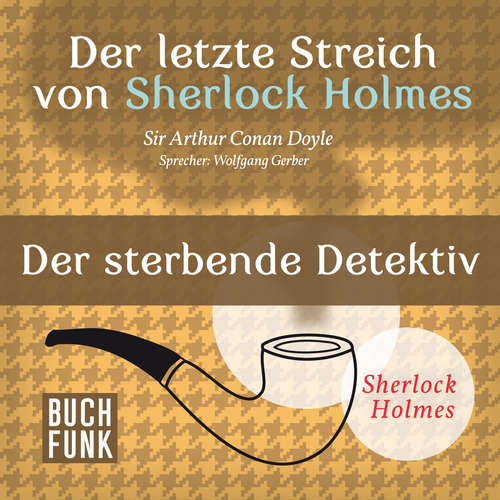Hoerbuch Sherlock Holmes - Der letzte Streich: Der sterbende Detektiv - Arthur Conan Doyle - Wolfgang Gerber Hoerbuch Sherlock Holmes - Der letzte Streich: Der sterbende Detektiv - Arthur Conan Doyle - Wolfgang Gerber