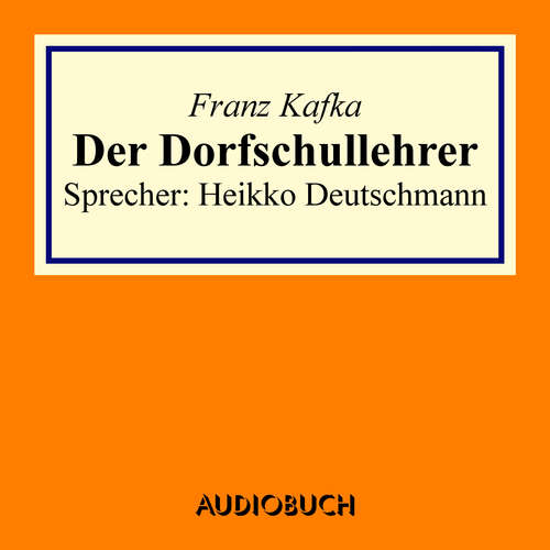 Hoerbuch Der Dorfschullehrer - Franz Kafka - Heikko Deutschmann Hoerbuch Der Dorfschullehrer - Franz Kafka - Heikko Deutschmann