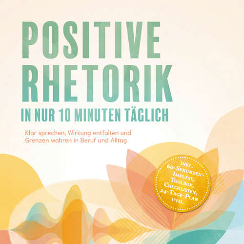 Hoerbuch Positive Rhetorik in nur 10 Minuten täglich: Klar sprechen, Wirkung entfalten und Grenzen wahren in Beruf und Alltag – inkl. 60‑Sekunden‑Impulse, Toolbox, Checklisten, 14-Tage-Plan uvm. - Kilian Zurbrügge - Torben Eisele