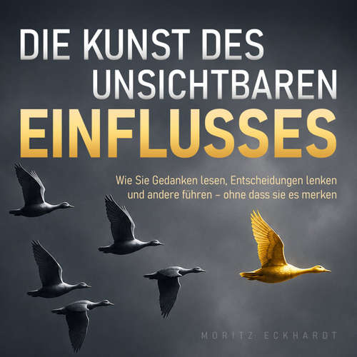 Hoerbuch Die Kunst des unsichtbaren Einflusses - Wie Sie Gedanken lesen, Entscheidungen lenken und andere führen - ohne dass sie es merken - Moritz Eckhardt - Synthesized Voice - Male
