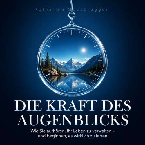Hoerbuch Die Kraft des Augenblicks - Wie Sie aufhören, Ihr Leben zu verwalten - und beginnen, es wirklich zu leben - Katharina Moosbrugger - Synthesized Voice - Male