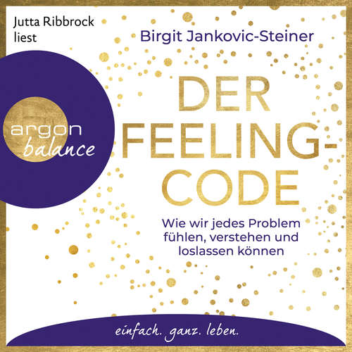 Hoerbuch Der Feeling-Code - Wie wir jedes Problem fühlen, verstehen und loslassen können - Birgit Jankovic-Steiner - Jutta Ribbrock Hoerbuch Der Feeling-Code - Wie wir jedes Problem fühlen, verstehen und loslassen können - Birgit Jankovic-Steiner - Jutta Ribbrock