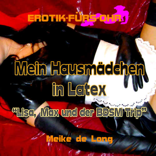 Hoerbuch Erotik für's Ohr, Mein Hausmädchen in Latex - Lisa, Max und der BDSM Trip - Meike de Long - C. M. Diletto Hoerbuch Erotik für's Ohr, Mein Hausmädchen in Latex - Lisa, Max und der BDSM Trip - Meike de Long - C. M. Diletto