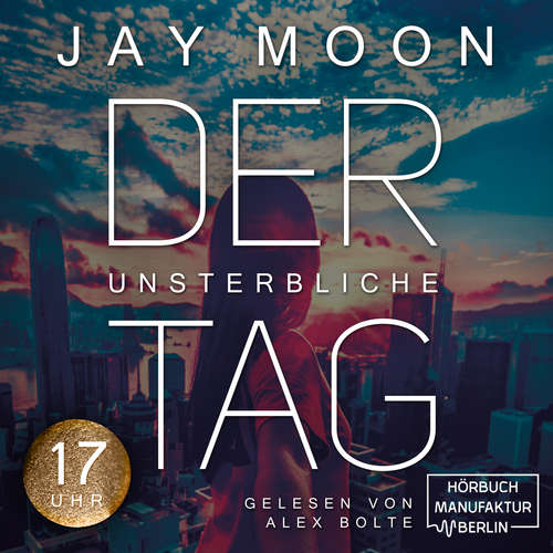 Hoerbuch Siebzehn Uhr - Der unsterbliche Tag, Band 3 - Jay Moon - Alex Bolte Hoerbuch Siebzehn Uhr - Der unsterbliche Tag, Band 3 - Jay Moon - Alex Bolte