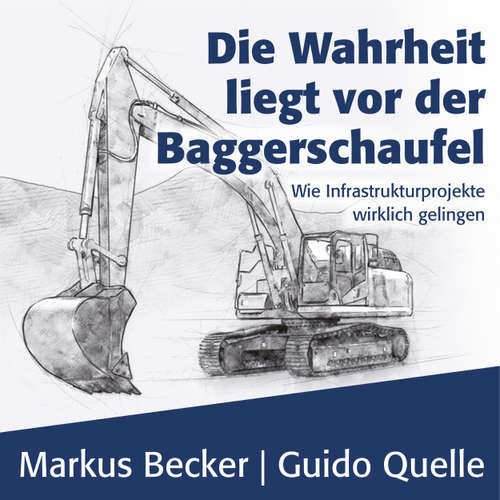 Hoerbuch Die Wahrheit liegt vor der Baggerschaufel - Wie Infrastrukturprojekte wirklich gelingen - Markus Becker - Matthias Lühn