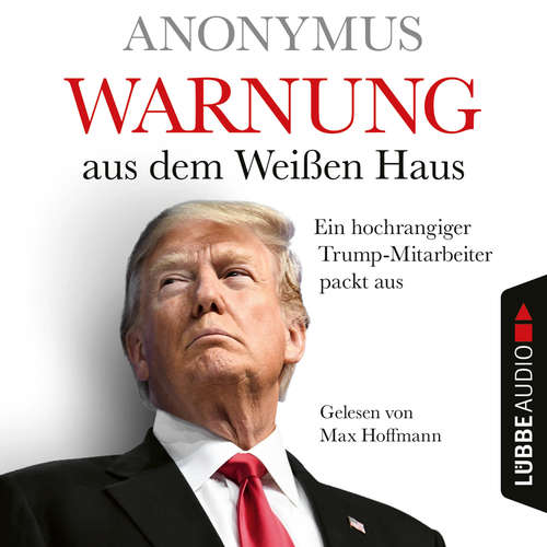 Hoerbuch Warnung aus dem Weißen Haus - Ein hochrangiger Trump-Mitarbeiter packt aus - Anonymus - Max Hoffmann Hoerbuch Warnung aus dem Weißen Haus - Ein hochrangiger Trump-Mitarbeiter packt aus - Anonymus - Max Hoffmann