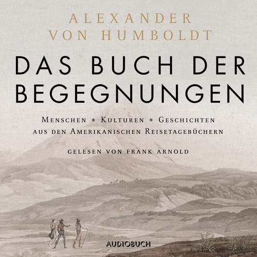 Hoerbuch Das Buch der Begegnungen - Menschen - Kulturen - Geschichten aus den Amerikanischen Reisetagebüchern - Alexander von Humboldt - Frank Arnold Hoerbuch Das Buch der Begegnungen - Menschen - Kulturen - Geschichten aus den Amerikanischen Reisetagebüchern - Alexander von Humboldt - Frank Arnold