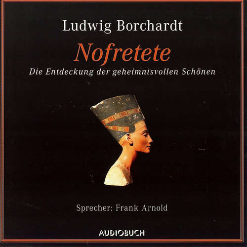 Hoerbuch Nofretete - Die Entdeckung der geheimnisvollen Schönen - Ludwig Borchardt - Frank Arnold Hoerbuch Nofretete - Die Entdeckung der geheimnisvollen Schönen - Ludwig Borchardt - Frank Arnold