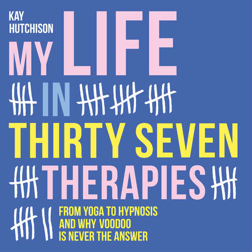 Audiobook My Life in Thirty Seven Therapies - From yoga to hypnosis and why voodoo is never the answer - Kay Hutchison - Kay Hutchison Audiobook My Life in Thirty Seven Therapies - From yoga to hypnosis and why voodoo is never the answer - Kay Hutchison - Kay Hutchison