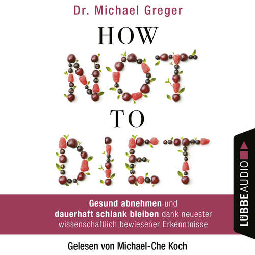 Hoerbuch How Not to Diet - Gesund abnehmen und dauerhaft schlank bleiben dank neuester wissenschaftlich bewiesener Erkenntnisse - Michael Greger - Michael-Che Koch Hoerbuch How Not to Diet - Gesund abnehmen und dauerhaft schlank bleiben dank neuester wissenschaftlich bewiesener Erkenntnisse - Michael Greger - Michael-Che Koch