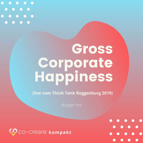 Hoerbuch Gross Corporate Happiness (live vom Think Tank Roggenburg 2019) - Co-Creare - Rüdiger Fox Hoerbuch Gross Corporate Happiness (live vom Think Tank Roggenburg 2019) - Co-Creare - Rüdiger Fox