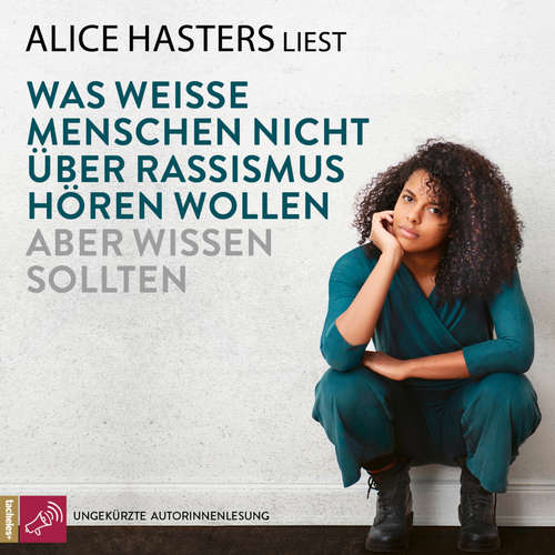 Hoerbuch Was weiße Menschen nicht über Rassismus hören wollen aber wissen sollten - Alice Hasters - Alice Hasters Hoerbuch Was weiße Menschen nicht über Rassismus hören wollen aber wissen sollten - Alice Hasters - Alice Hasters