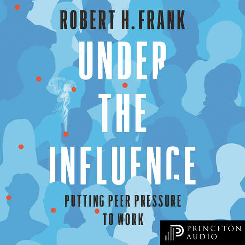 Audiobook Under the Influence - Putting Peer Pressure to Work - Robert H. Frank - Trevor White Audiobook Under the Influence - Putting Peer Pressure to Work - Robert H. Frank - Trevor White