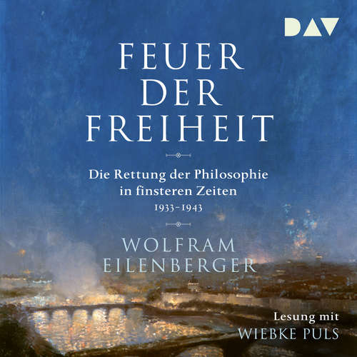 Hoerbuch Feuer der Freiheit - Die Rettung der Philosophie in finsteren Zeiten 1933-1943 - Wolfram Eilenberger - Wiebke Wolfram Hoerbuch Feuer der Freiheit - Die Rettung der Philosophie in finsteren Zeiten 1933-1943 - Wolfram Eilenberger - Wiebke Wolfram