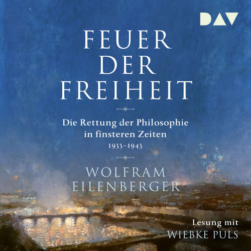Hoerbuch Feuer der Freiheit - Die Rettung der Philosophie in finsteren Zeiten 1933-1943 - Wolfram Eilenberger - Wiebke Wolfram