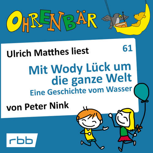 Hoerbuch Ohrenbär - eine OHRENBÄR Geschichte, 6, Folge 61: Mit Wody Lück um die ganze Welt - Eine Geschichte von Wasser (Hörbuch mit Musik) - Peter Nink - Ulrich Matthes