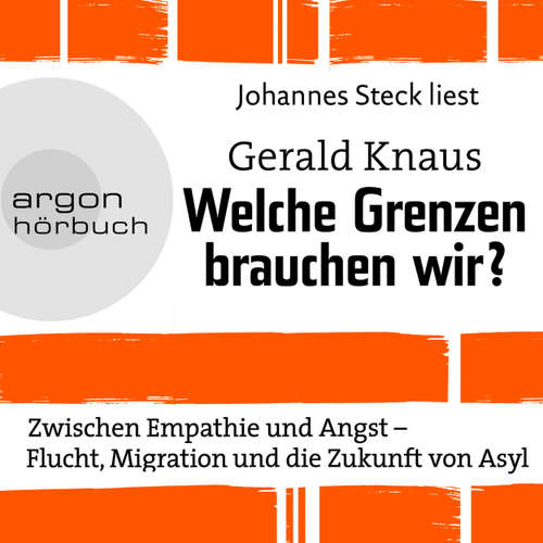 Hoerbuch Welche Grenzen brauchen wir? - Zwischen Empathie und Angst - Flucht, Migration und die Zukunft von Asyl - Gerald Knaus - Johannes Steck