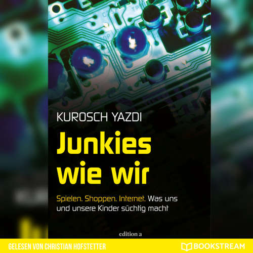 Hoerbuch Junkies wie wir - Spielen. Shoppen. Internet. Was uns und unsere Kinder süchtig macht - Kurosch Yazdi - Christian Hofstetter