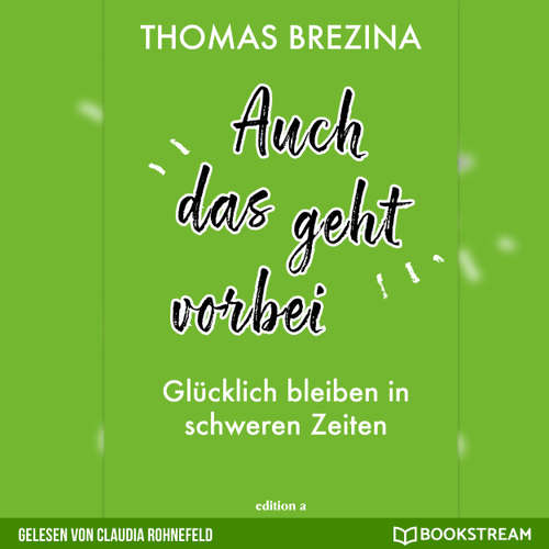Hoerbuch Auch das geht vorbei - Glücklich bleiben in schweren Zeiten - Thomas Brezina - Claudia Rohnefeld