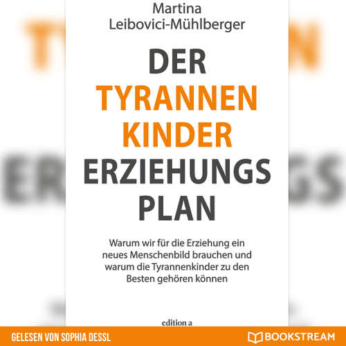 Hoerbuch Der Tyrannenkinder-Erziehungsplan - Warum wir für die Erziehung ein neues Menschenbild brauchen und warum die Tyrannenkinder zu den Besten gehören können - Martina Leibovici-Mühlberger - Sophia Dessl