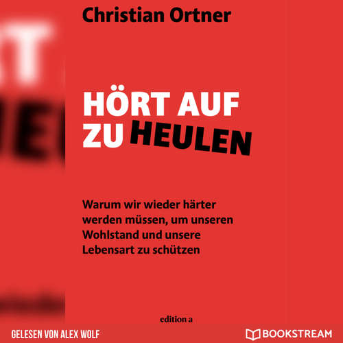 Hoerbuch Hört auf zu heulen - Warum wir wieder härter werden müssen, um unseren Wohlstand und unsere Lebensart zu schützen - Christian Ortner - Alex Wolf