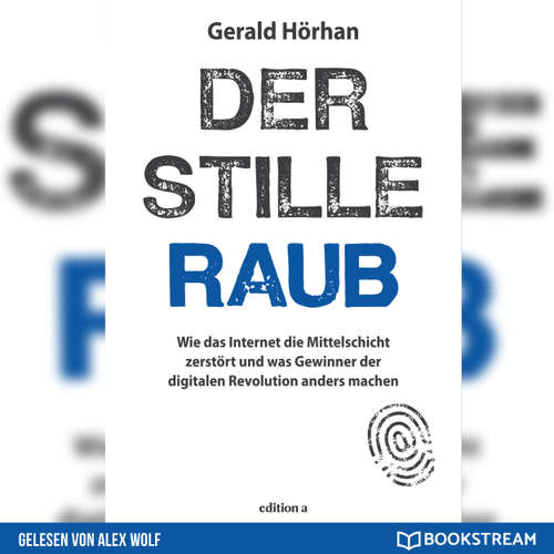 Hoerbuch Der stille Raub - Wie das Internet die Mittelschicht zerstört und was Gewinner der digitalen Revolution anders machen - Gerald Hörhan - Alex Wolf