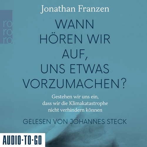 Hoerbuch Wann hören wir auf, uns etwas vorzumachen? - Gestehen wir uns ein, dass wir die Klimakatastrophe nicht verhindern können - Jonathan Franzen - Johannes Steck
