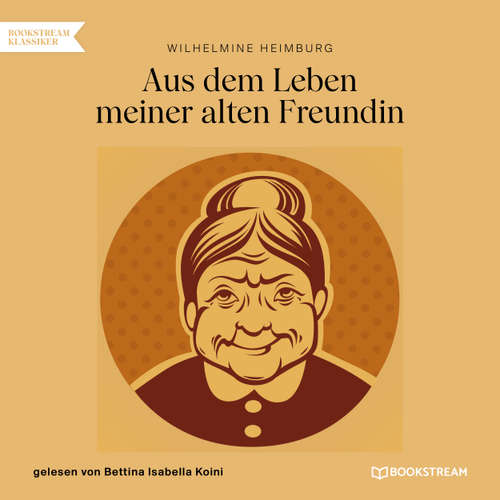 Hoerbuch Aus dem Leben meiner alten Freundin - Wilhelmine Heimburg - Bettina Isabella Koini