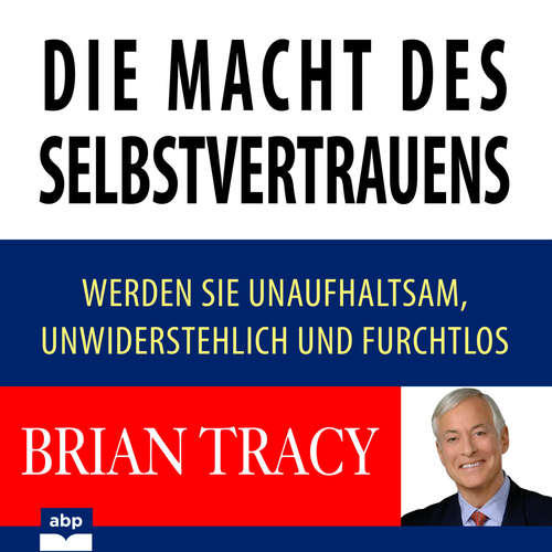 Hoerbuch Die Macht des Selbstvertrauens - Werden Sie unaufhaltsam, unwiderstehlich und furchtlos - Brian Tracy - Markus Meuter
