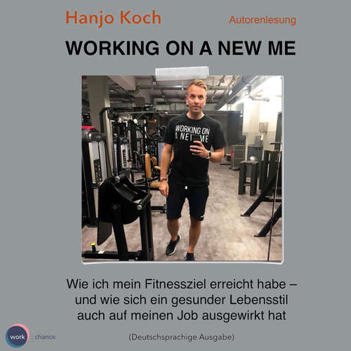 Hoerbuch Working on a new me - Wie ich mein Fitnessziel erreicht habe - und wie sich ein gesunder Lebensstil auch auf meinen Job ausgewirkt hat - Hanjo Koch - Hanjo Koch Hoerbuch Working on a new me - Wie ich mein Fitnessziel erreicht habe - und wie sich ein gesunder Lebensstil auch auf meinen Job ausgewirkt hat - Hanjo Koch - Hanjo Koch