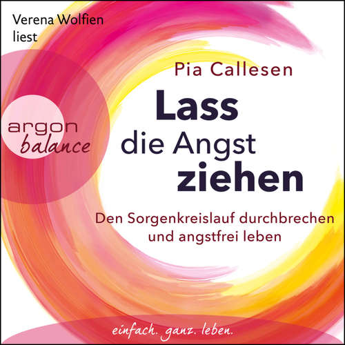 Hoerbuch Lass die Angst ziehen - Den Sorgenkreislauf durchbrechen und angstfrei leben - Pia Callesen - Verena Wolfien