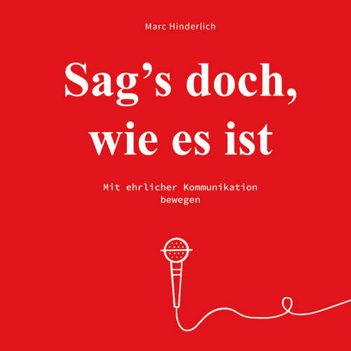 Hoerbuch Sag's doch wie es ist - Mit ehrlicher Kommunikation bewegen - Marc Hinderlich - Marc Hinderlich