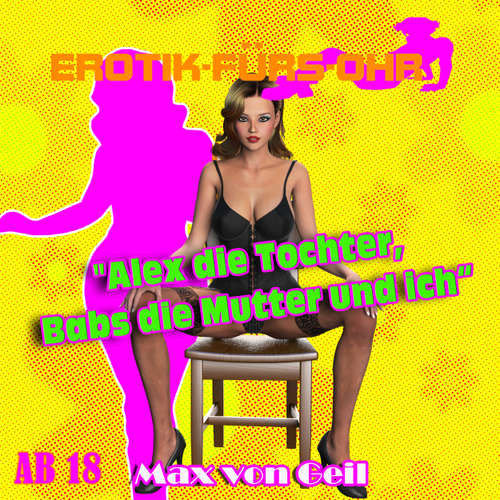 Hoerbuch Erotik für's Ohr, Alex die Tochter, Babs die Mutter und ich - Max von Geil - Johannes Langer