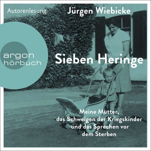 Hoerbuch Sieben Heringe - Meine Mutter, das Schweigen der Kriegskinder und das Sprechen vor dem Sterben - Jürgen Wiebicke - Jürgen Wiebicke