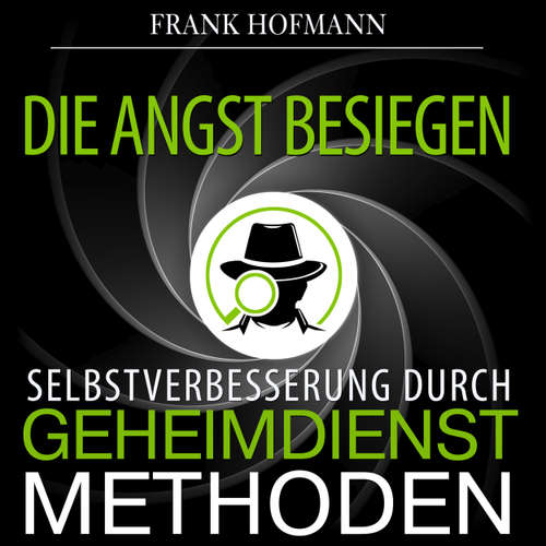Hoerbuch Die Angst besiegen - Selbstverbesserung durch Geheimdienstmethoden - Frank Hofmann - Markus Meuter