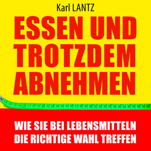 Hoerbuch Essen und trotzdem abnehmen - Wie Sie bei Lebensmitteln die richtige Wahl treffen - Karl Lantz - Markus Meuter