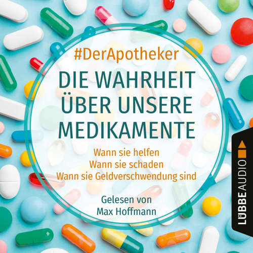 Hoerbuch Die Wahrheit über unsere Medikamente - Wann sie helfen. Wann sie schaden. Wann sie Geldverschwendung sind. - #DerApotheker - Max Hoffmann