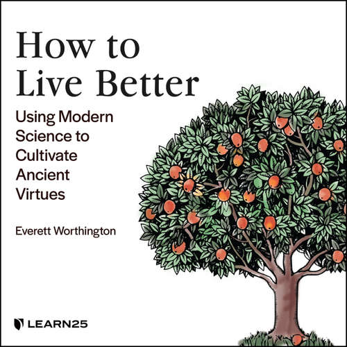 Audiobook How to Live Better - Using Modern Science to Cultivate Ancient Virtues - Everett Worthington - Everett Worthington