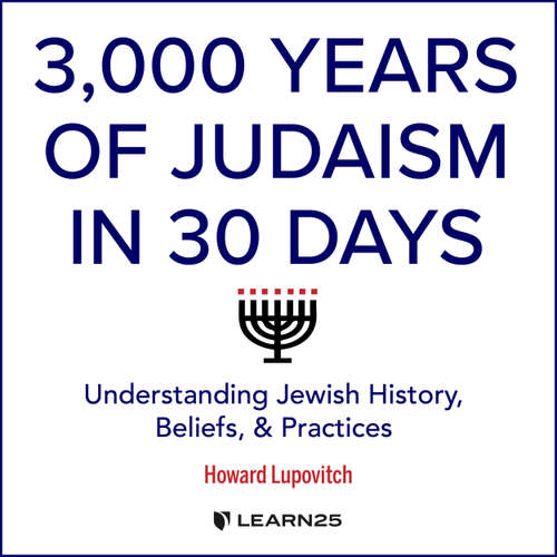 Audiobook 3, Years of Judaism In 30 Days - Understanding Jewish History, Beliefs, and Practices - Howard Lupovitch - Howard Lupovitch