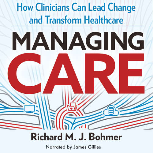 Audiobook Managing Care - How Clinicians Can Lead Change and Transform Healthcare - Richard Bohmer - James Gillies